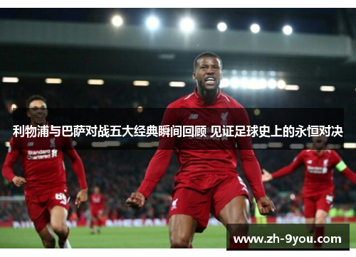 利物浦与巴萨对战五大经典瞬间回顾 见证足球史上的永恒对决