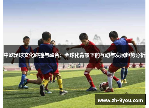 中欧足球文化碰撞与融合：全球化背景下的互动与发展趋势分析