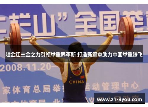 赵金红三金之力引领举重界革新 打造新篇章助力中国举重腾飞