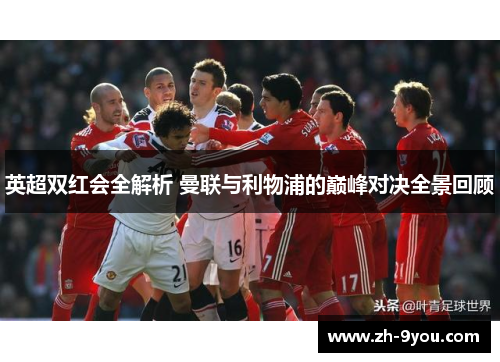 英超双红会全解析 曼联与利物浦的巅峰对决全景回顾