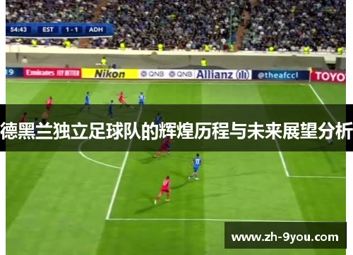德黑兰独立足球队的辉煌历程与未来展望分析