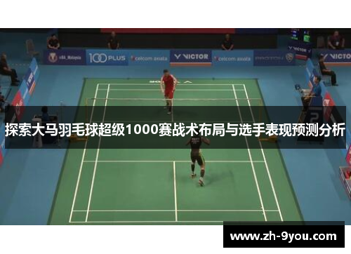 探索大马羽毛球超级1000赛战术布局与选手表现预测分析