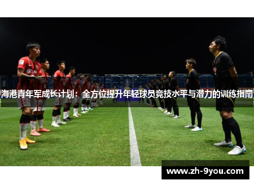 海港青年军成长计划：全方位提升年轻球员竞技水平与潜力的训练指南