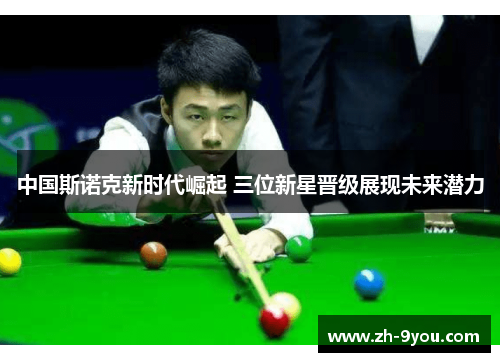 中国斯诺克新时代崛起 三位新星晋级展现未来潜力