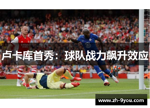 卢卡库首秀：球队战力飙升效应