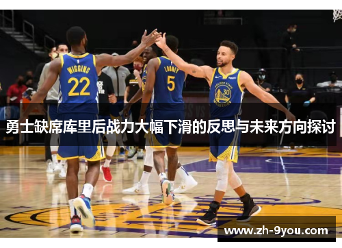 勇士缺席库里后战力大幅下滑的反思与未来方向探讨