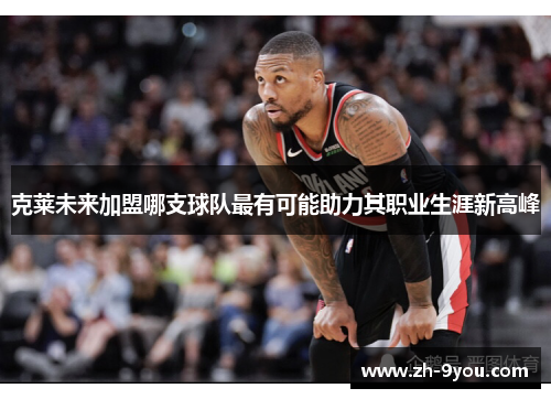 克莱未来加盟哪支球队最有可能助力其职业生涯新高峰
