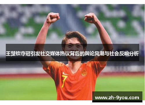 王楚钦夺冠引发社交媒体热议背后的舆论风潮与社会反响分析