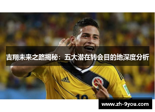 吉翔未来之路揭秘：五大潜在转会目的地深度分析