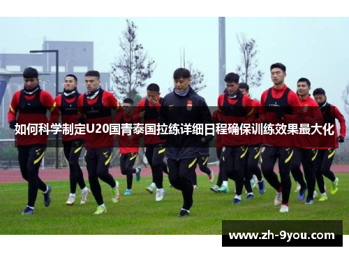 如何科学制定U20国青泰国拉练详细日程确保训练效果最大化