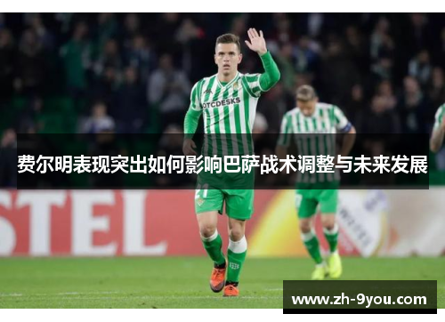 费尔明表现突出如何影响巴萨战术调整与未来发展