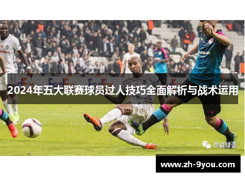 2024年五大联赛球员过人技巧全面解析与战术运用