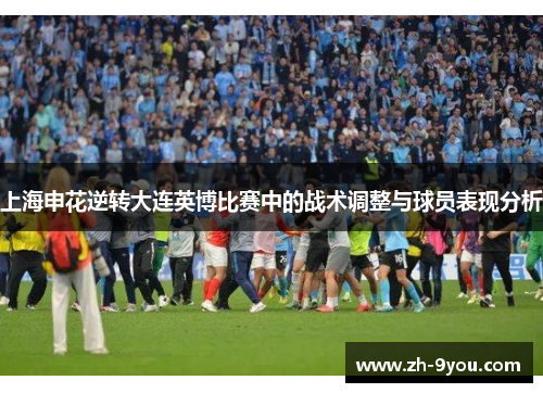 上海申花逆转大连英博比赛中的战术调整与球员表现分析