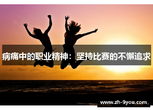 病痛中的职业精神：坚持比赛的不懈追求