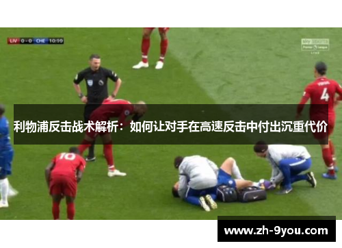 利物浦反击战术解析：如何让对手在高速反击中付出沉重代价
