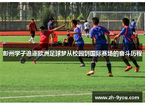 彭州学子追逐欧洲足球梦从校园到国际赛场的奋斗历程