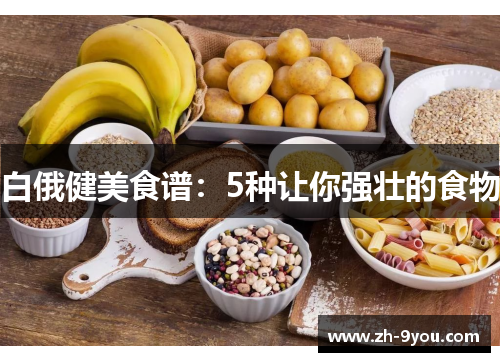 白俄健美食谱：5种让你强壮的食物