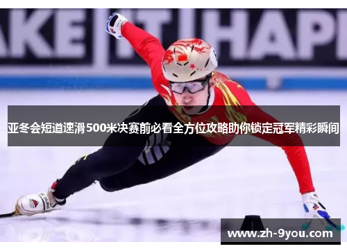 亚冬会短道速滑500米决赛前必看全方位攻略助你锁定冠军精彩瞬间