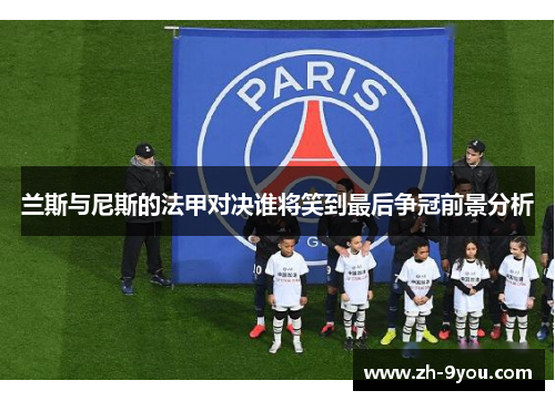 兰斯与尼斯的法甲对决谁将笑到最后争冠前景分析