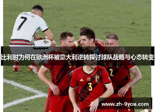 比利时为何在欧洲杯被意大利逆转探讨球队战略与心态转变
