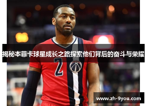 揭秘本菲卡球星成长之路探索他们背后的奋斗与荣耀