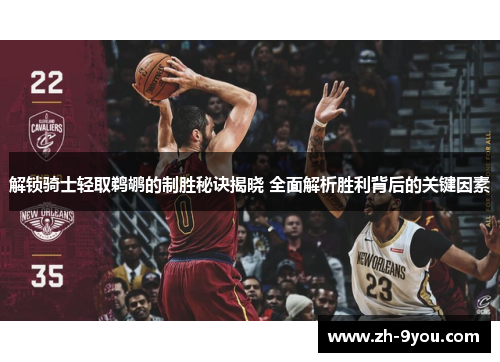 解锁骑士轻取鹈鹕的制胜秘诀揭晓 全面解析胜利背后的关键因素