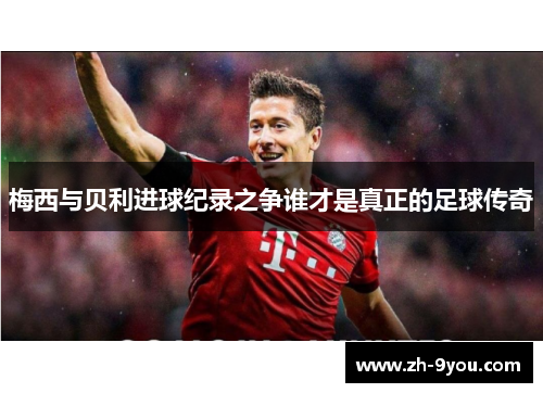 梅西与贝利进球纪录之争谁才是真正的足球传奇