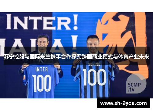 苏宁控股与国际米兰携手合作探索跨国商业模式与体育产业未来
