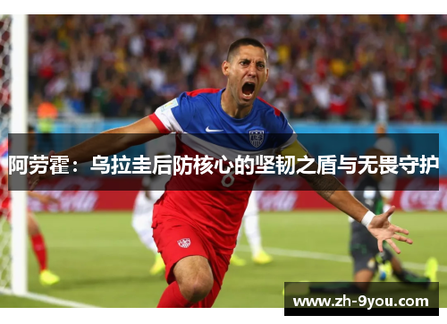 阿劳霍：乌拉圭后防核心的坚韧之盾与无畏守护