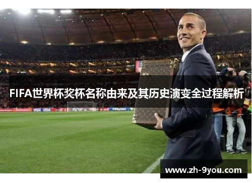 FIFA世界杯奖杯名称由来及其历史演变全过程解析