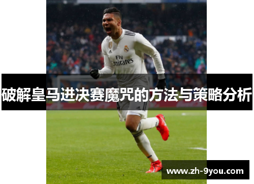 破解皇马进决赛魔咒的方法与策略分析