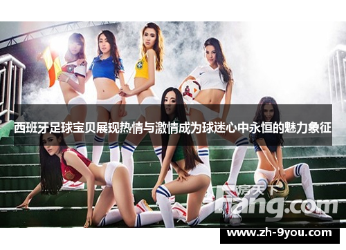 西班牙足球宝贝展现热情与激情成为球迷心中永恒的魅力象征