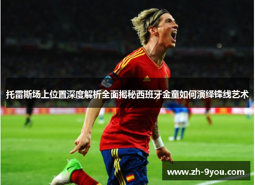 托雷斯场上位置深度解析全面揭秘西班牙金童如何演绎锋线艺术