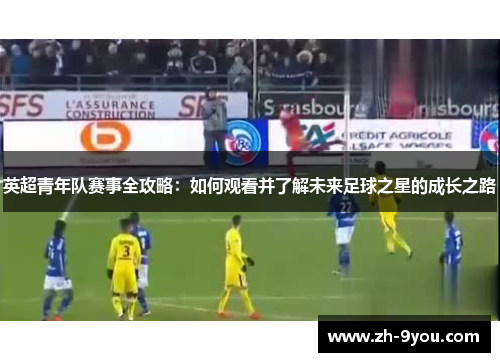 英超青年队赛事全攻略：如何观看并了解未来足球之星的成长之路