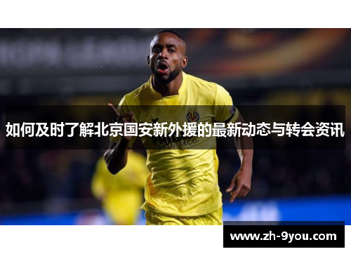 如何及时了解北京国安新外援的最新动态与转会资讯