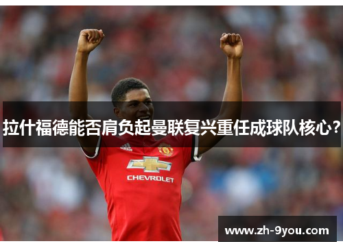拉什福德能否肩负起曼联复兴重任成球队核心？