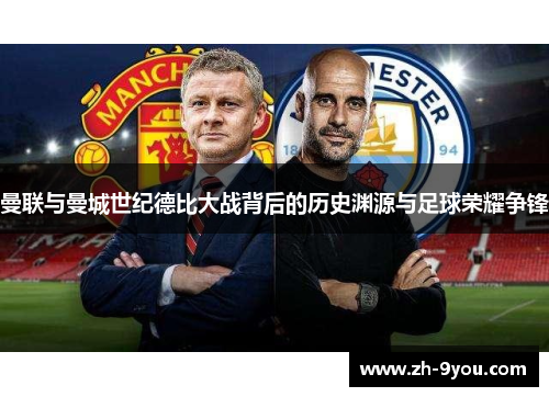 曼联与曼城世纪德比大战背后的历史渊源与足球荣耀争锋