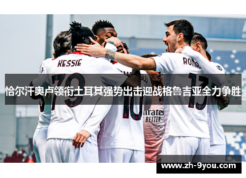 恰尔汗奥卢领衔土耳其强势出击迎战格鲁吉亚全力争胜