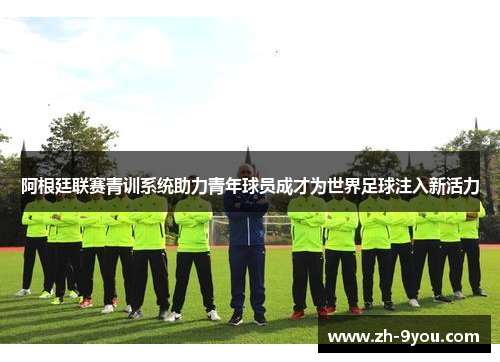 阿根廷联赛青训系统助力青年球员成才为世界足球注入新活力