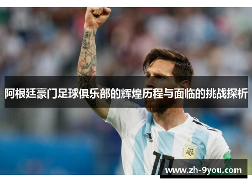 阿根廷豪门足球俱乐部的辉煌历程与面临的挑战探析