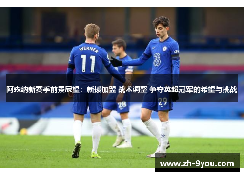 阿森纳新赛季前景展望：新援加盟 战术调整 争夺英超冠军的希望与挑战