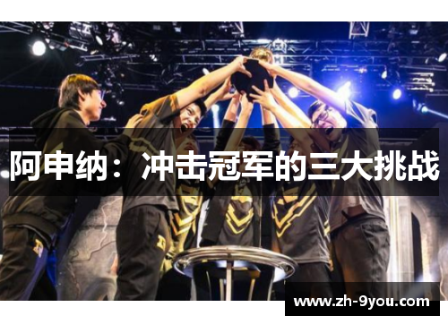 阿申纳：冲击冠军的三大挑战