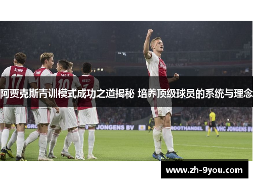 阿贾克斯青训模式成功之道揭秘 培养顶级球员的系统与理念