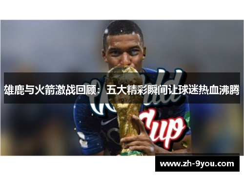 雄鹿与火箭激战回顾：五大精彩瞬间让球迷热血沸腾